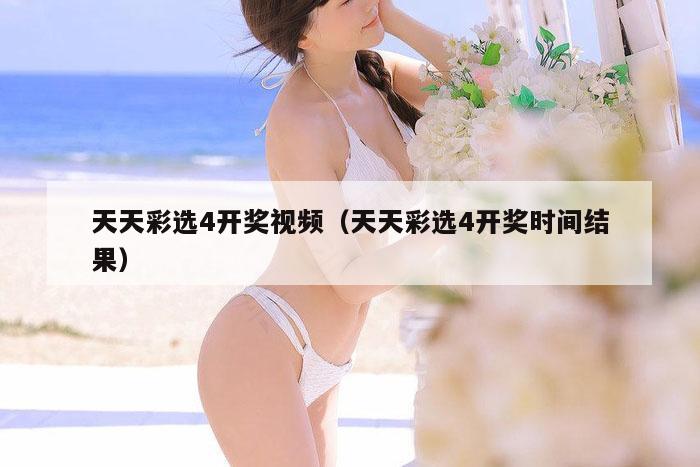 天天彩选4开奖视频(天天彩选4开奖时间结果)
