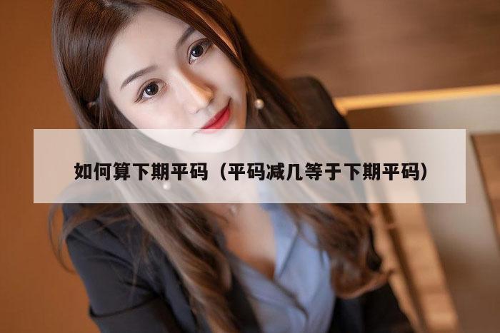 如何算下期平码(平码减几等于下期平码)