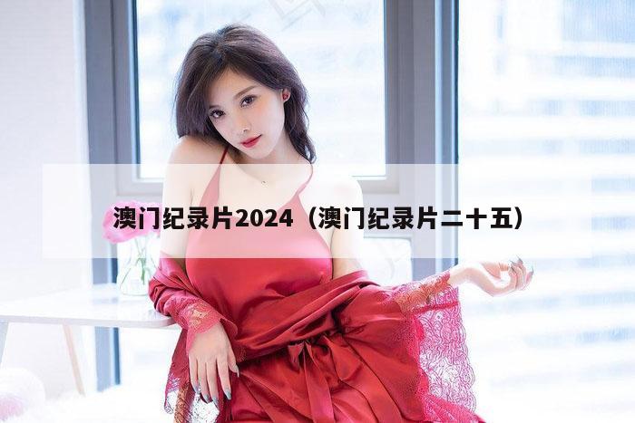 澳门纪录片2024(澳门纪录片二十五)