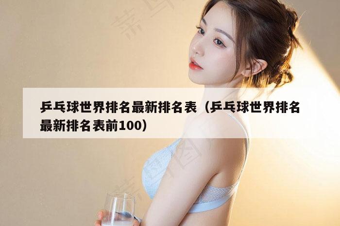 乒乓球世界排名最新排名表（乒乓球世界排名最新排名表前100）
