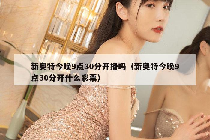 新奥特今晚9点30分开播吗（新奥特今晚9点30分开什么彩票）