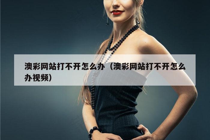 澳彩网站打不开怎么办（澳彩网站打不开怎么办视频）