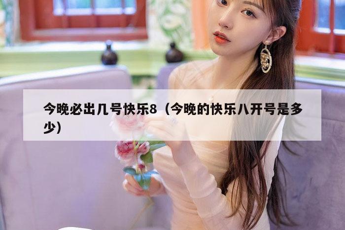 今晚必出几号快乐8（今晚的快乐八开号是多少）