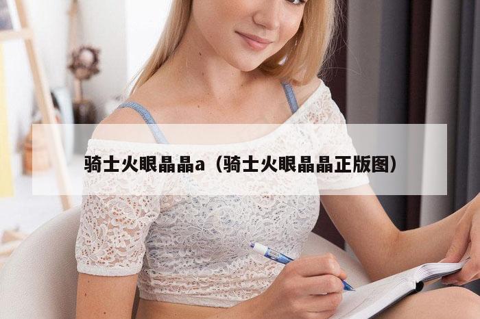 骑士火眼晶晶a（骑士火眼晶晶正版图）