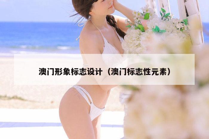 澳门形象标志设计（澳门标志性元素）