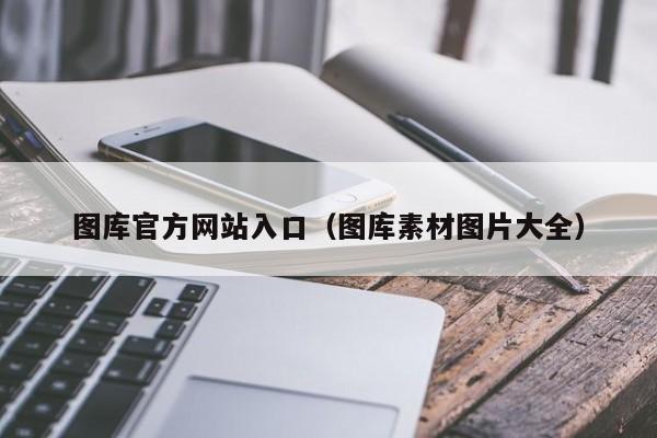图库官方网站入口(图库素材图片大全)