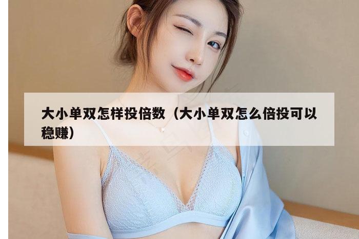 大小单双怎样投倍数（大小单双怎么倍投可以稳赚）