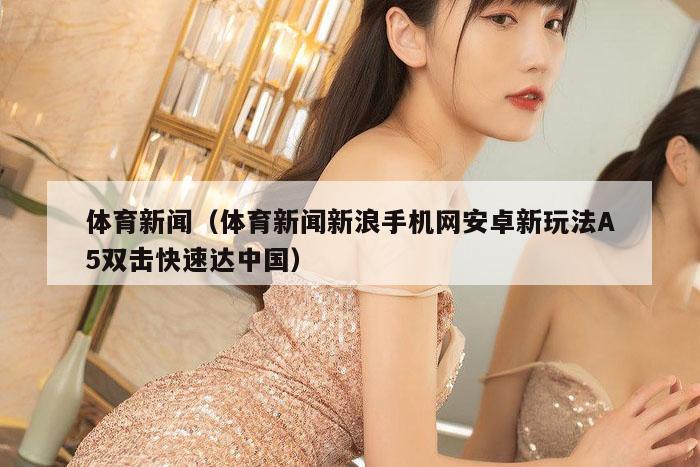体育新闻（体育新闻新浪手机网安卓新玩法A5双击快速达中国）